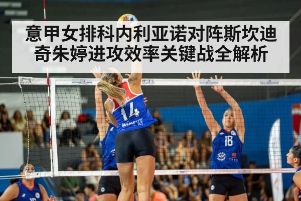 意甲女排科内利亚诺对阵斯坎迪奇朱婷进攻效率关键战全解析
